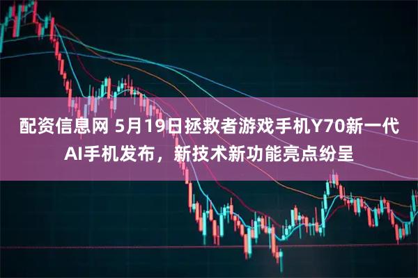 配资信息网 5月19日拯救者游戏手机Y70新一代AI手机发布，新技术新功能亮点纷呈