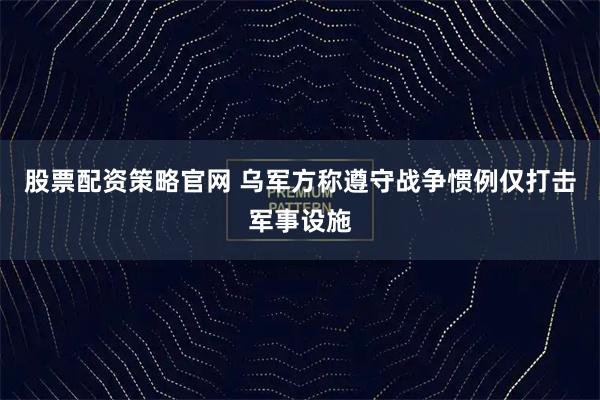 股票配资策略官网 乌军方称遵守战争惯例仅打击军事设施